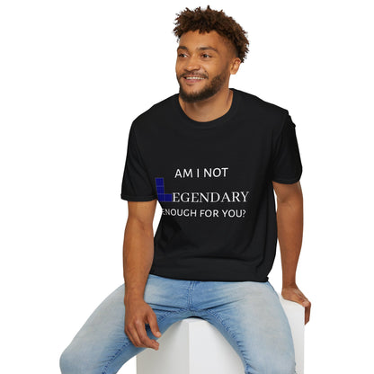 "Am I Not LEGENDARY Enough For You?" Unisex Tee