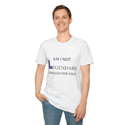 "Am I Not LEGENDARY Enough For You?" Unisex Tee