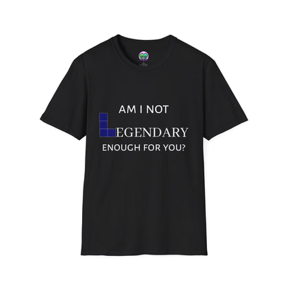 "Am I Not LEGENDARY Enough For You?" Unisex Tee
