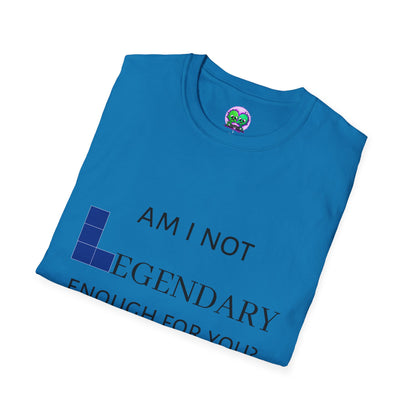 "Am I Not LEGENDARY Enough For You?" Unisex Tee