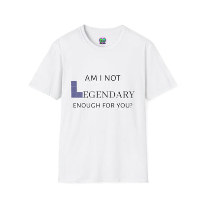 "Am I Not LEGENDARY Enough For You?" Unisex Tee